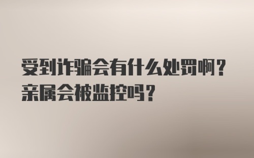 受到诈骗会有什么处罚啊？亲属会被监控吗？