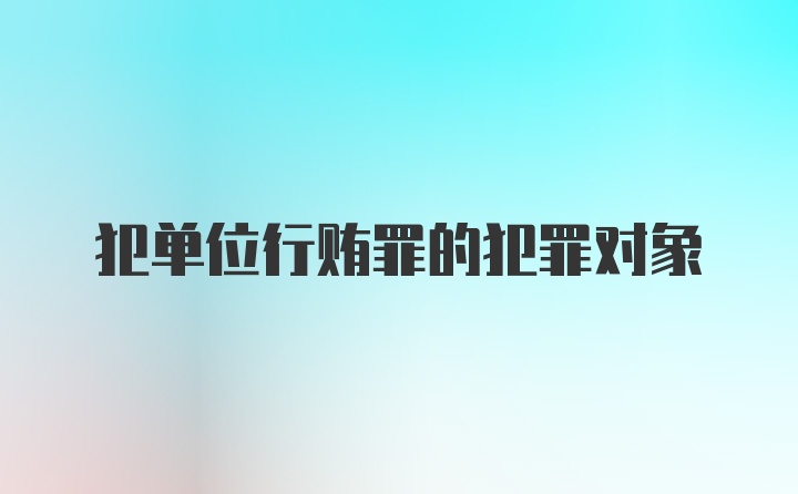 犯单位行贿罪的犯罪对象