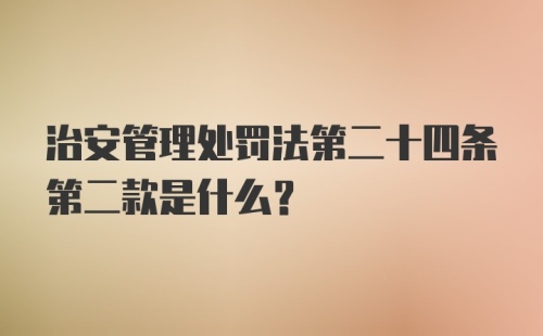 治安管理处罚法第二十四条第二款是什么？