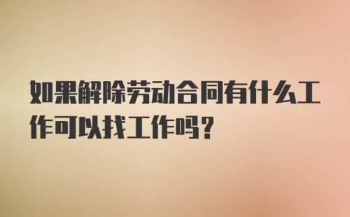 如果解除劳动合同有什么工作可以找工作吗？