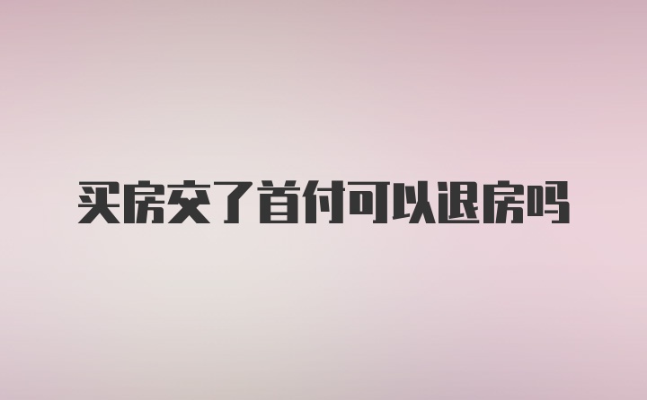 买房交了首付可以退房吗