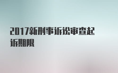 2017新刑事诉讼审查起诉期限