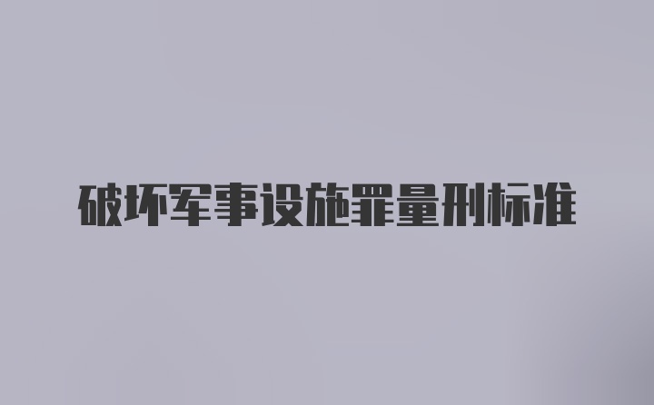 破坏军事设施罪量刑标准