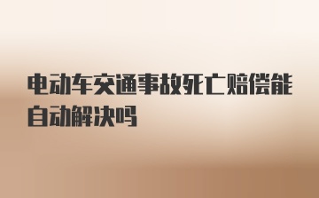 电动车交通事故死亡赔偿能自动解决吗