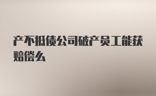 产不抵债公司破产员工能获赔偿么