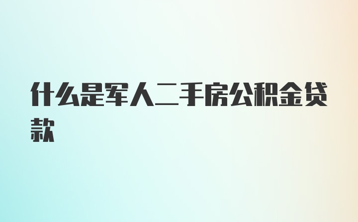 什么是军人二手房公积金贷款