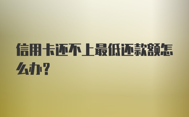 信用卡还不上最低还款额怎么办？