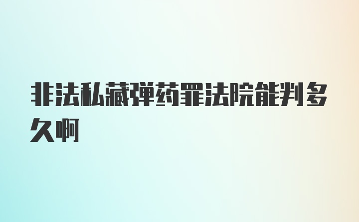 非法私藏弹药罪法院能判多久啊