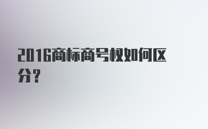 2016商标商号权如何区分？