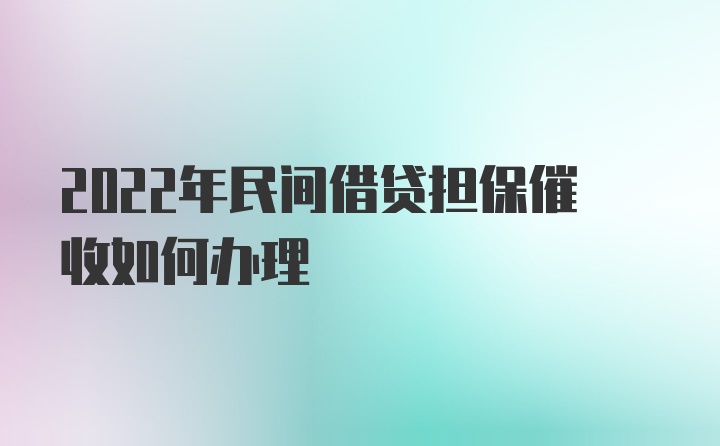 2022年民间借贷担保催收如何办理