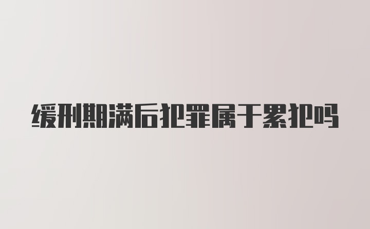 缓刑期满后犯罪属于累犯吗