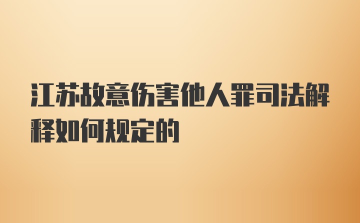 江苏故意伤害他人罪司法解释如何规定的