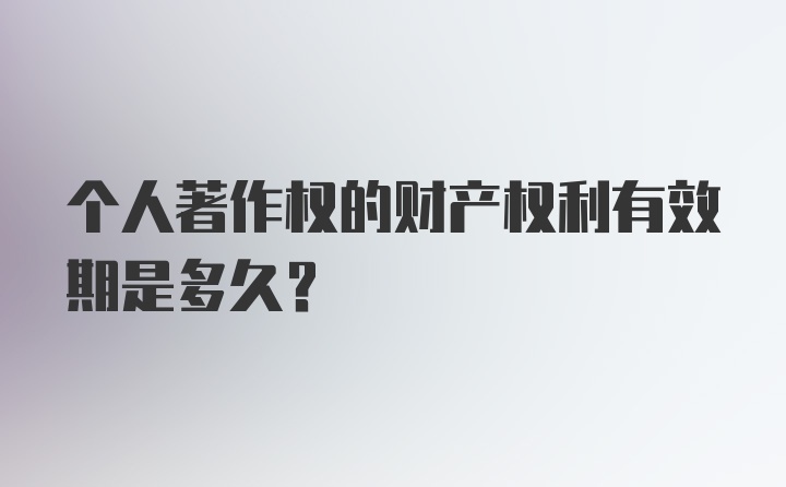 个人著作权的财产权利有效期是多久？