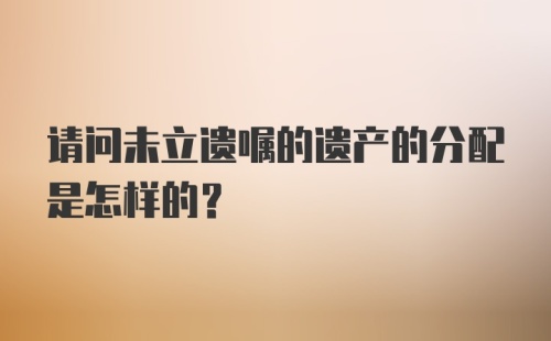 请问未立遗嘱的遗产的分配是怎样的？