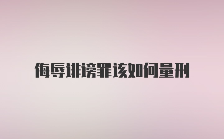 侮辱诽谤罪该如何量刑