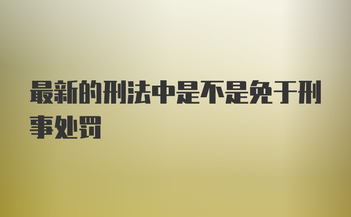 最新的刑法中是不是免于刑事处罚