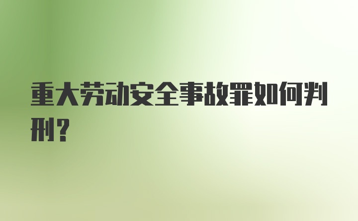 重大劳动安全事故罪如何判刑?