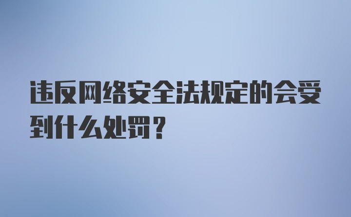 违反网络安全法规定的会受到什么处罚？