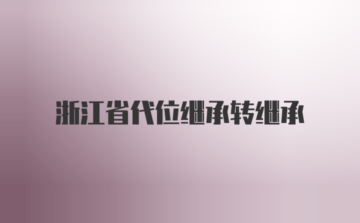 浙江省代位继承转继承