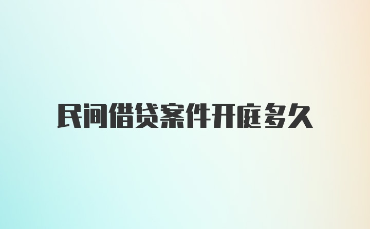 民间借贷案件开庭多久