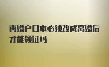 再婚户口本必须改成离婚后才能领证吗