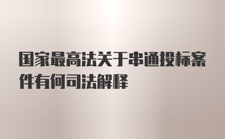 国家最高法关于串通投标案件有何司法解释