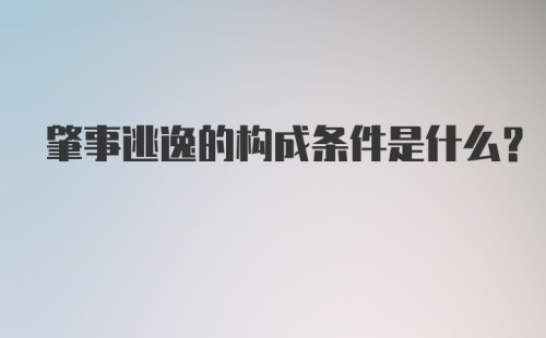 肇事逃逸的构成条件是什么?