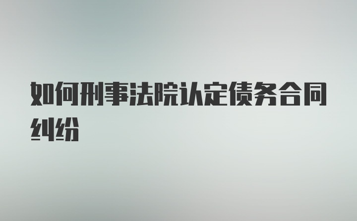 如何刑事法院认定债务合同纠纷