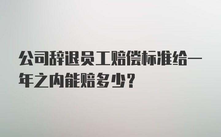 公司辞退员工赔偿标准给一年之内能赔多少？