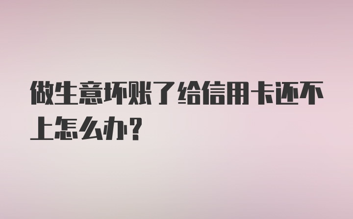 做生意坏账了给信用卡还不上怎么办?