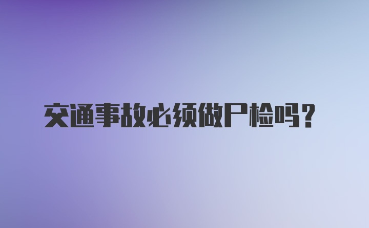 交通事故必须做尸检吗?