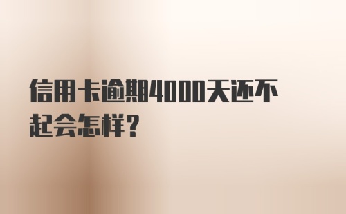 信用卡逾期4000天还不起会怎样?