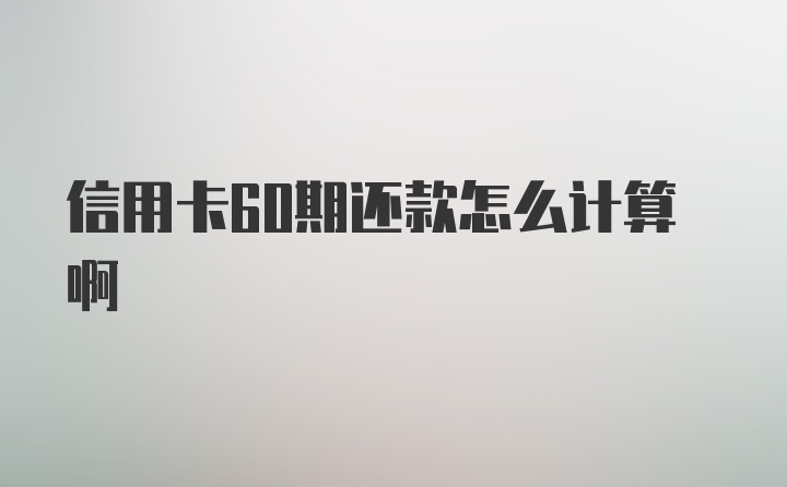 信用卡60期还款怎么计算啊