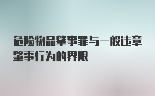 危险物品肇事罪与一般违章肇事行为的界限