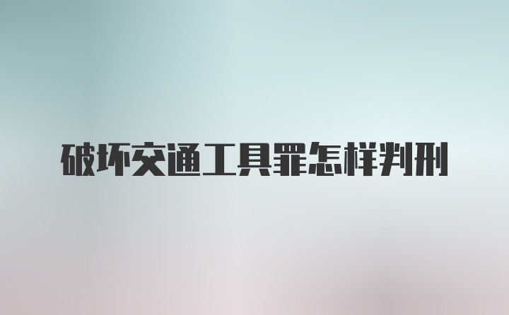 破坏交通工具罪怎样判刑