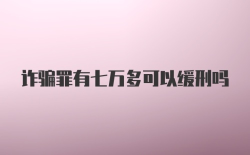 诈骗罪有七万多可以缓刑吗