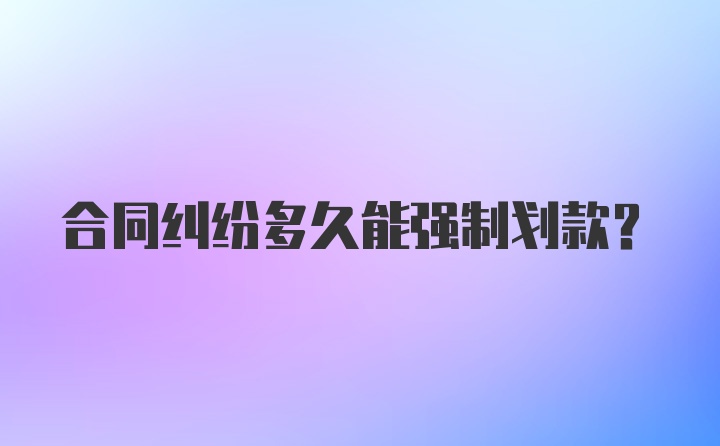 合同纠纷多久能强制划款？