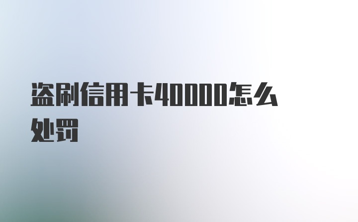 盗刷信用卡40000怎么处罚