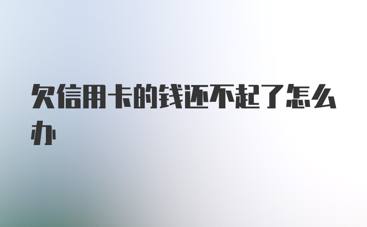 欠信用卡的钱还不起了怎么办