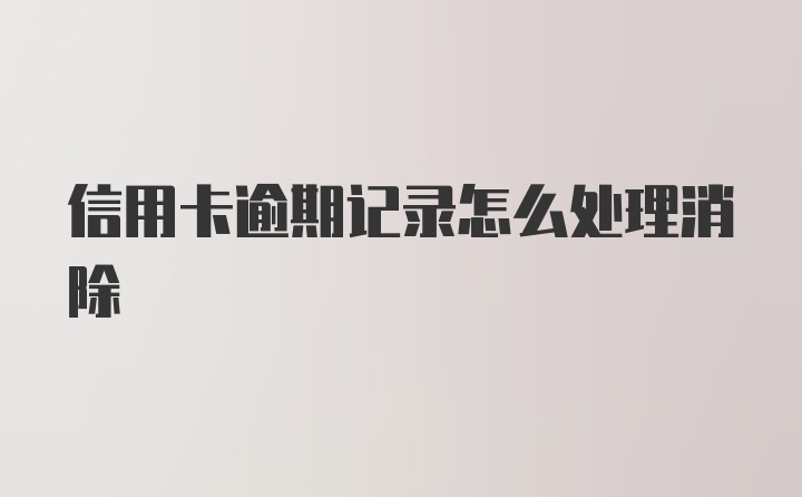 信用卡逾期记录怎么处理消除