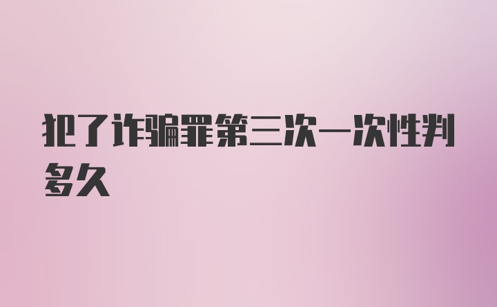 犯了诈骗罪第三次一次性判多久