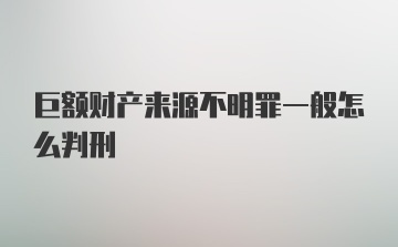 巨额财产来源不明罪一般怎么判刑