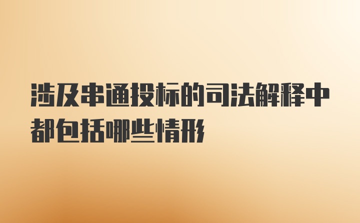 涉及串通投标的司法解释中都包括哪些情形