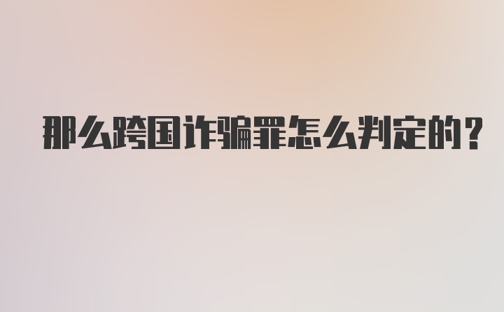 那么跨国诈骗罪怎么判定的？