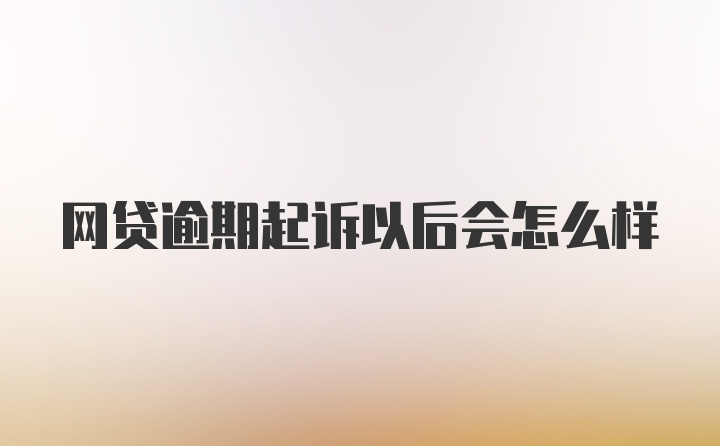 网贷逾期起诉以后会怎么样