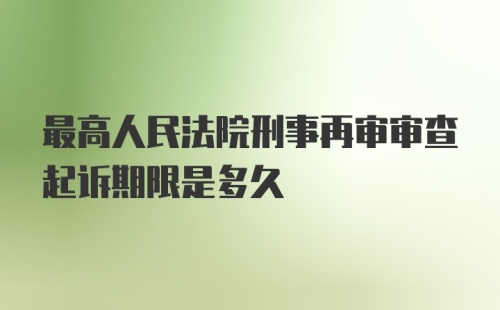 最高人民法院刑事再审审查起诉期限是多久