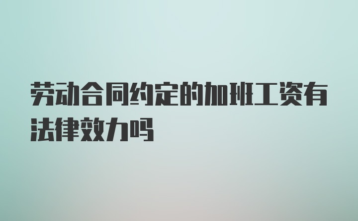 劳动合同约定的加班工资有法律效力吗