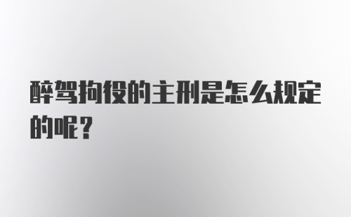 醉驾拘役的主刑是怎么规定的呢？