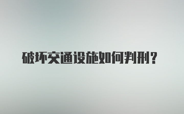 破坏交通设施如何判刑？