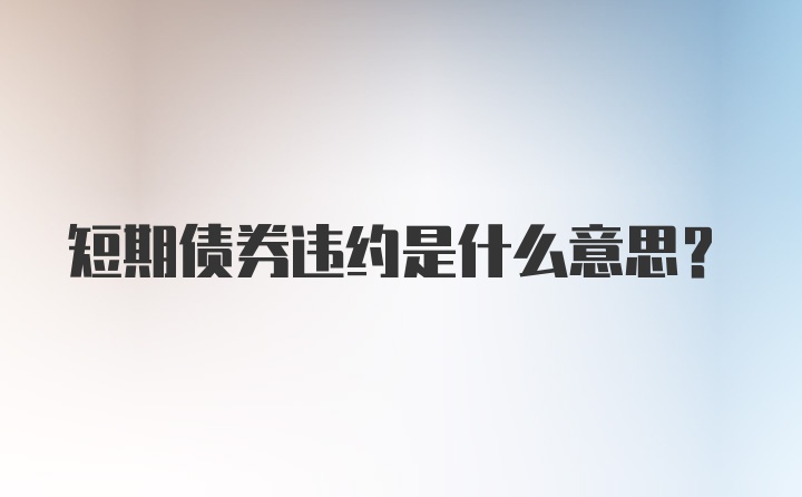 短期债券违约是什么意思？